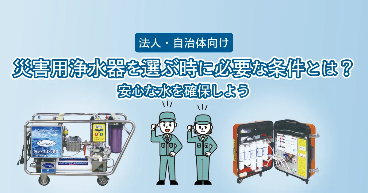 【法人・自治体向け】災害用浄水器を選ぶ時に必要な条件とは？安心な水を確保しよう
