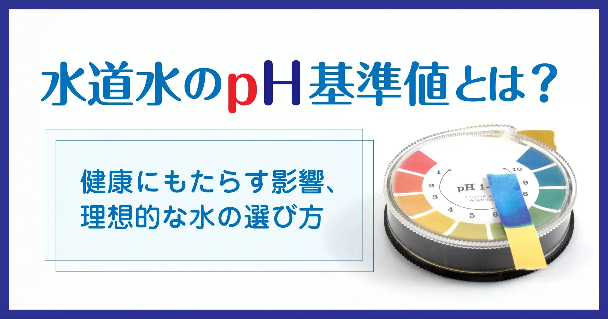 水道水のpH基準値とは？健康にもたらす影響、理想的な水の選び方